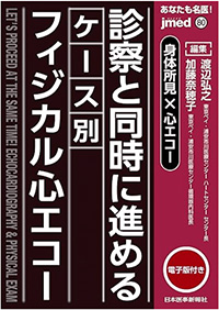 あなたも名医! 身体所見×心エコー 診察と同時に進めるケース別フィジカル心エコー─ 電子版付